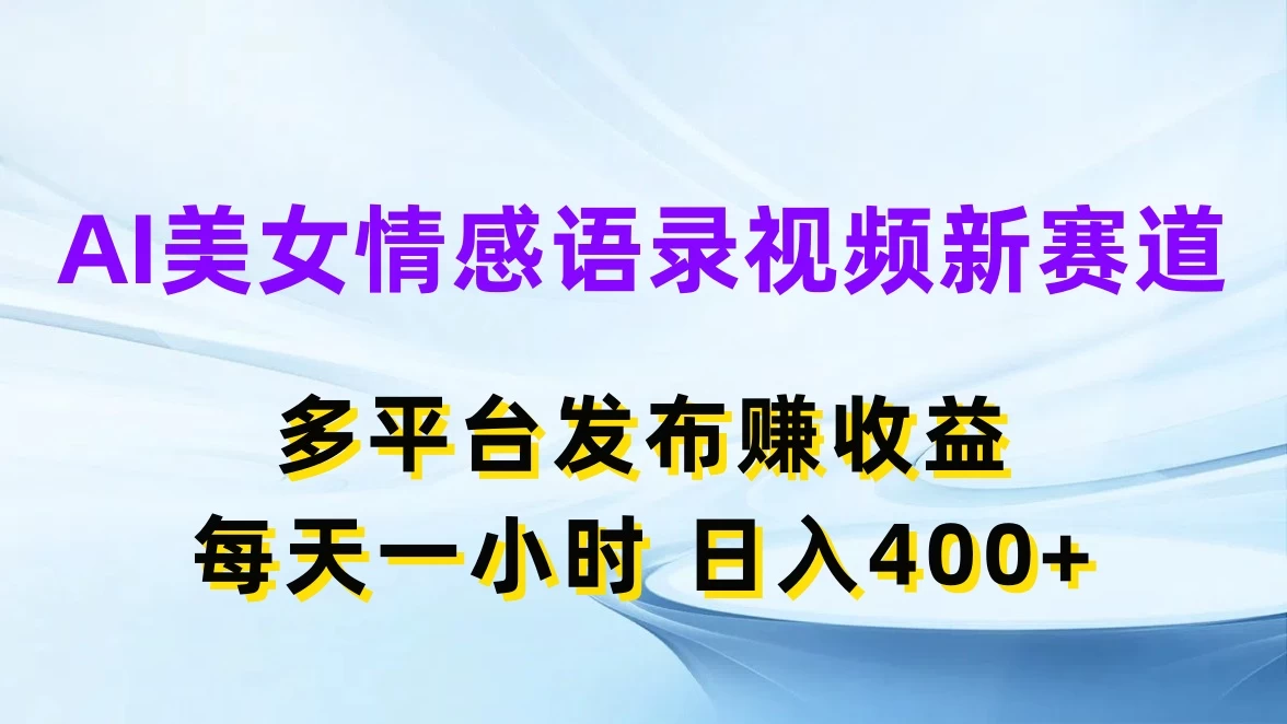 AI美女情感语录视频新赛道，多平台发布赚收益，每天一小时日入400+ - 创梦DreamCreation知识站