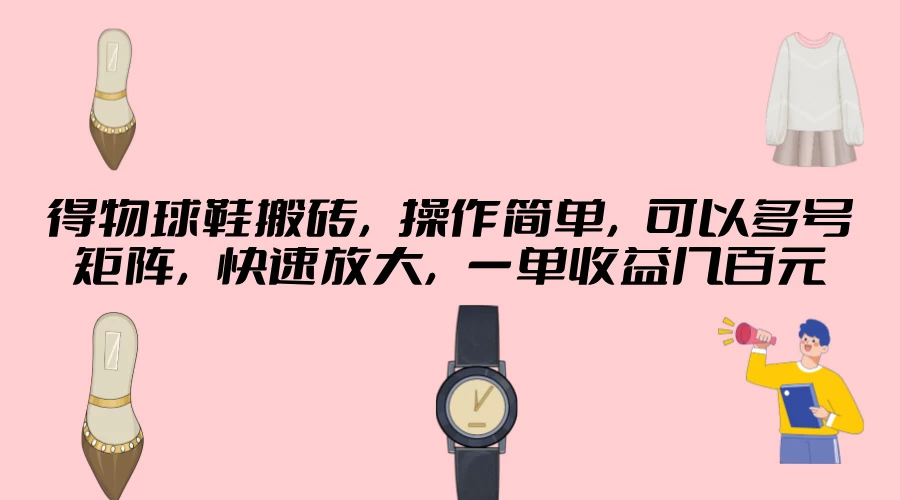 得物球鞋搬砖，操作简单，可以多号矩阵，快速放大，一单收益几百元 - 创梦DreamCreation知识站