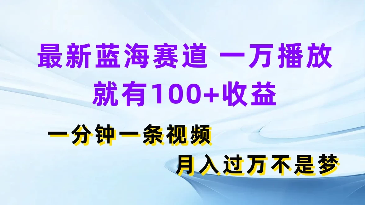 最新蓝海赛道，一万播放就有100+收益，一分钟一条视频，月入过万不是梦 - 创梦DreamCreation知识站