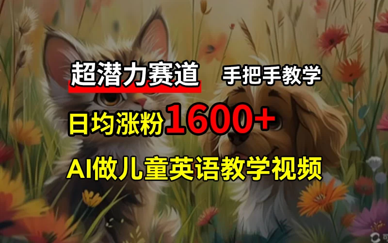 超潜力赛道，免费AI做儿童英语教学视频，3个月涨粉10w+，手把手教学，在家轻松获取被动收入 - 创梦DreamCreation知识站