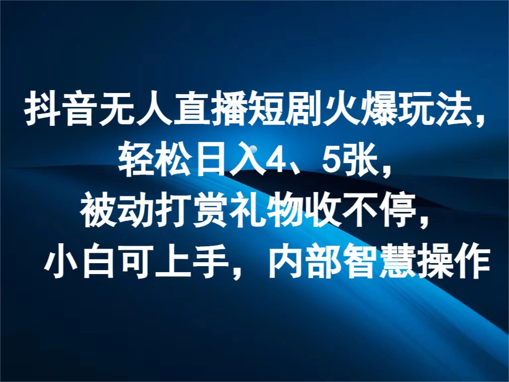 抖音无人直播短剧火爆玩法，轻松日入4、5张，被动打赏礼物收不停，小白可上手，内部智慧操作 - 创梦DreamCreation知识站