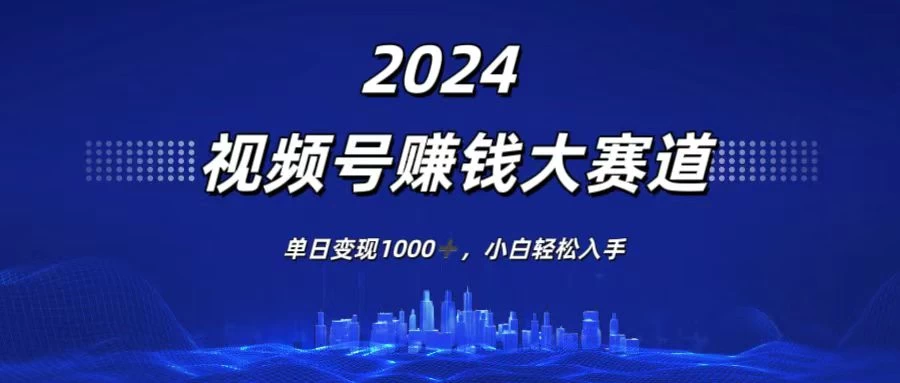 2024视频号赚钱大赛道，单日变现1000+，小白轻松入手 - 创梦DreamCreation知识站