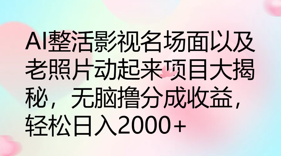 AI整活影视名场面以及老照片动起来项目大揭秘，无脑撸分成收益，轻松日入2000+ - 创梦DreamCreation知识站