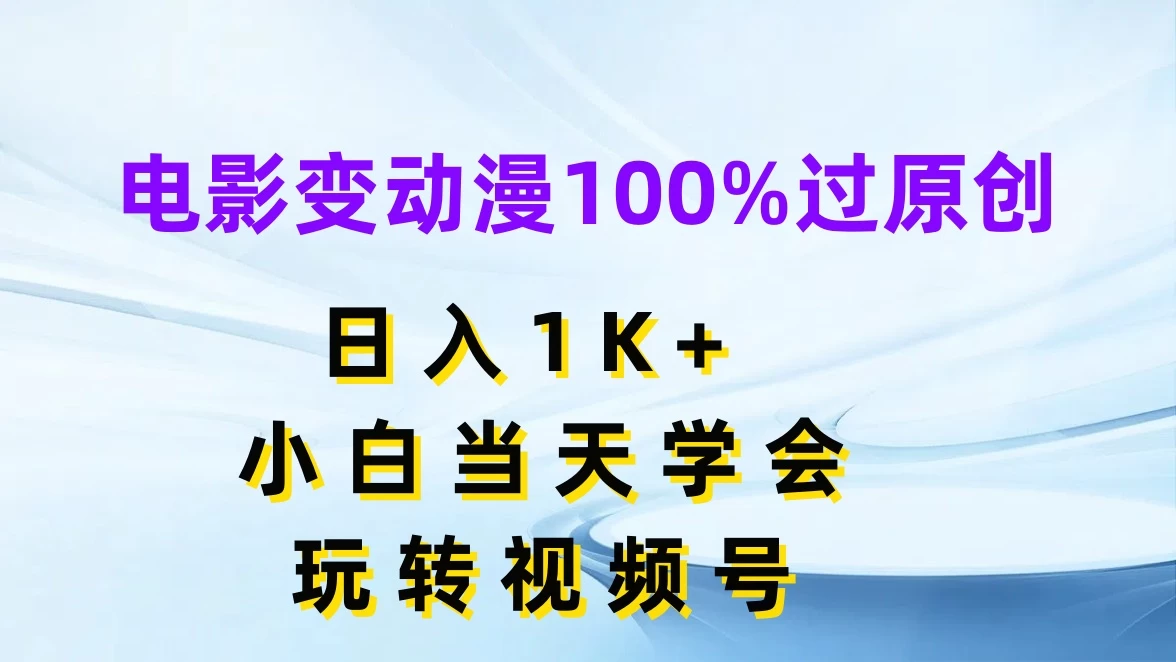 电影变动漫100%过原创，日入1K+，小白当天学会玩转视频号 - 创梦DreamCreation知识站