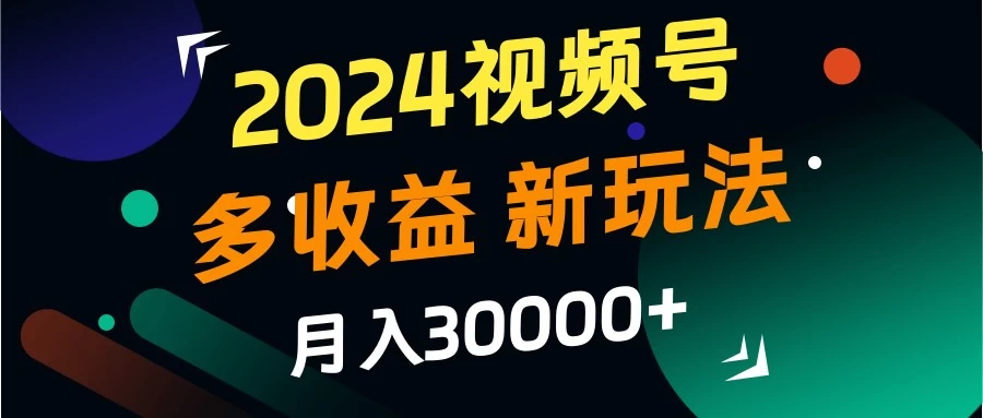 2024视频号多收益新玩法，月入3w+，新手小白都能简单上手！ - 创梦DreamCreation知识站