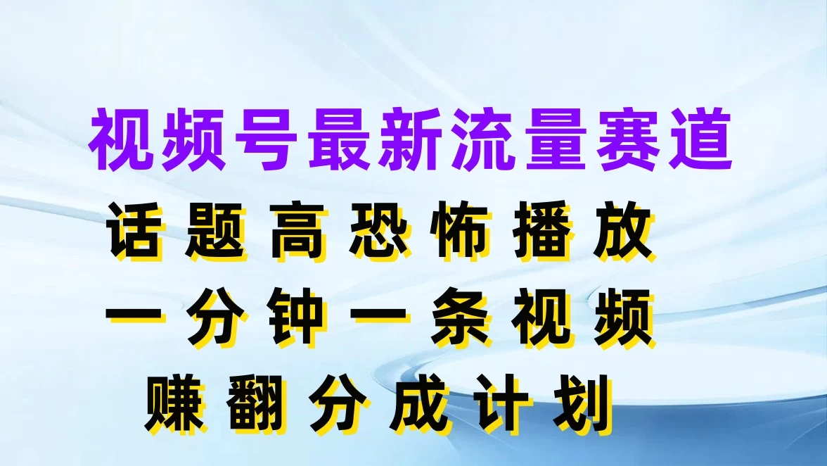 视频号最新流量赛道，话题高恐怖播放，一分钟一条视频赚翻分成计划 - 创梦DreamCreation知识站