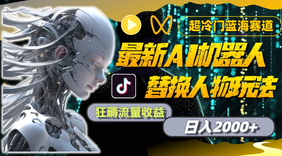 最新AI机器人替换人物玩法，超冷门蓝海赛道，日入2000+，狂薅流量收益 - 创梦DreamCreation知识站