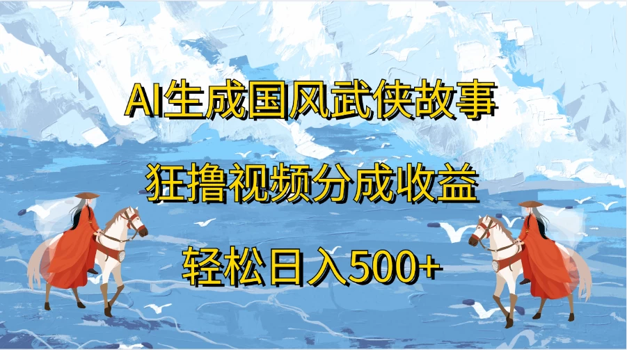 AI生成国风武侠故事，狂撸视频分成收益，轻松日入500+ - 创梦DreamCreation知识站