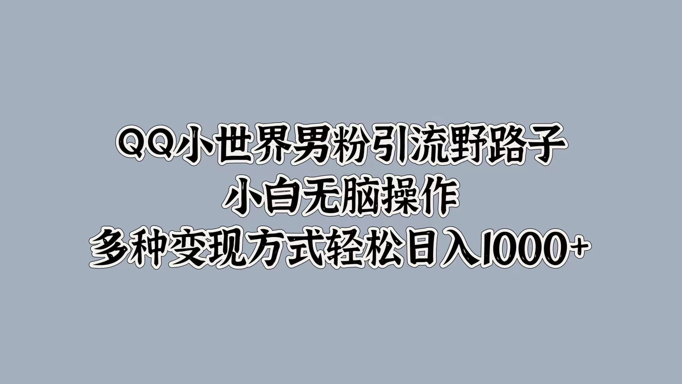 QQ小世界男粉引流野路子，小白无脑操作，多种变现方式轻松日入1000+ - 创梦DreamCreation知识站