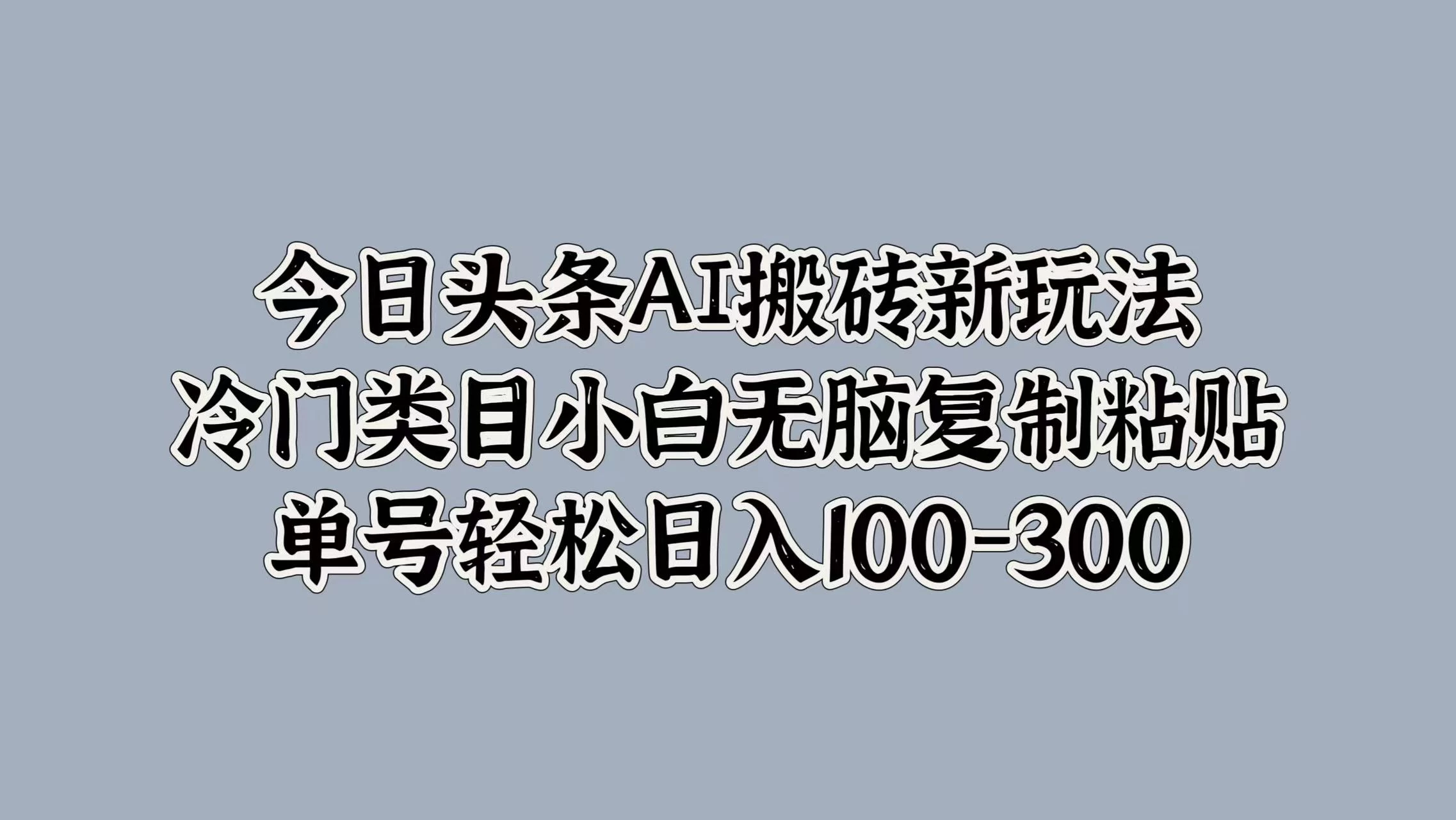 今日头条AI搬砖新玩法，冷门类目小白无脑复制粘贴，单号轻松日入100-300 - 创梦DreamCreation知识站