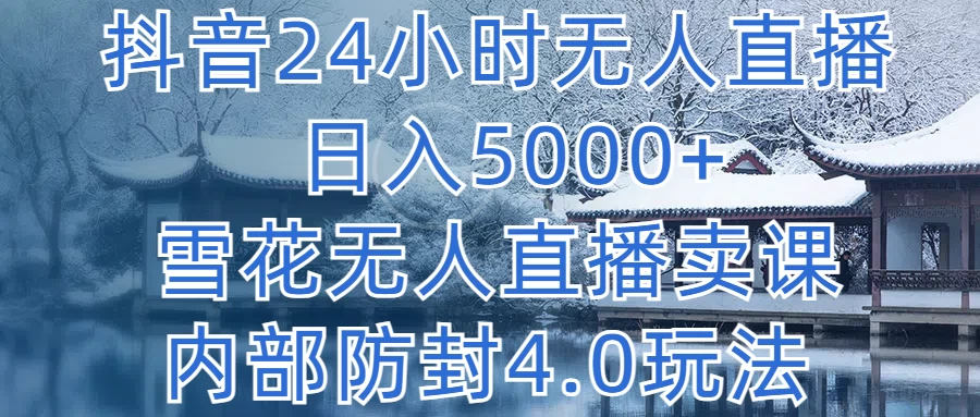 抖音24小时无人直播，日入5000+，雪花无人直播卖课，内部防封4.0玩法 - 创梦DreamCreation知识站