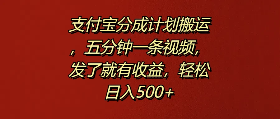 支付宝分成计划搬运，五分钟一条视频，发了就有收益，轻松日入500+ - 创梦DreamCreation知识站