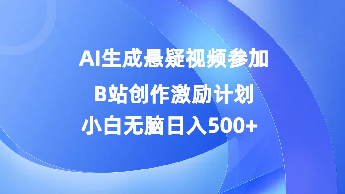 AI生成悬疑视频参加B站创作激励计划，小白无脑日入500+ - 创梦DreamCreation知识站