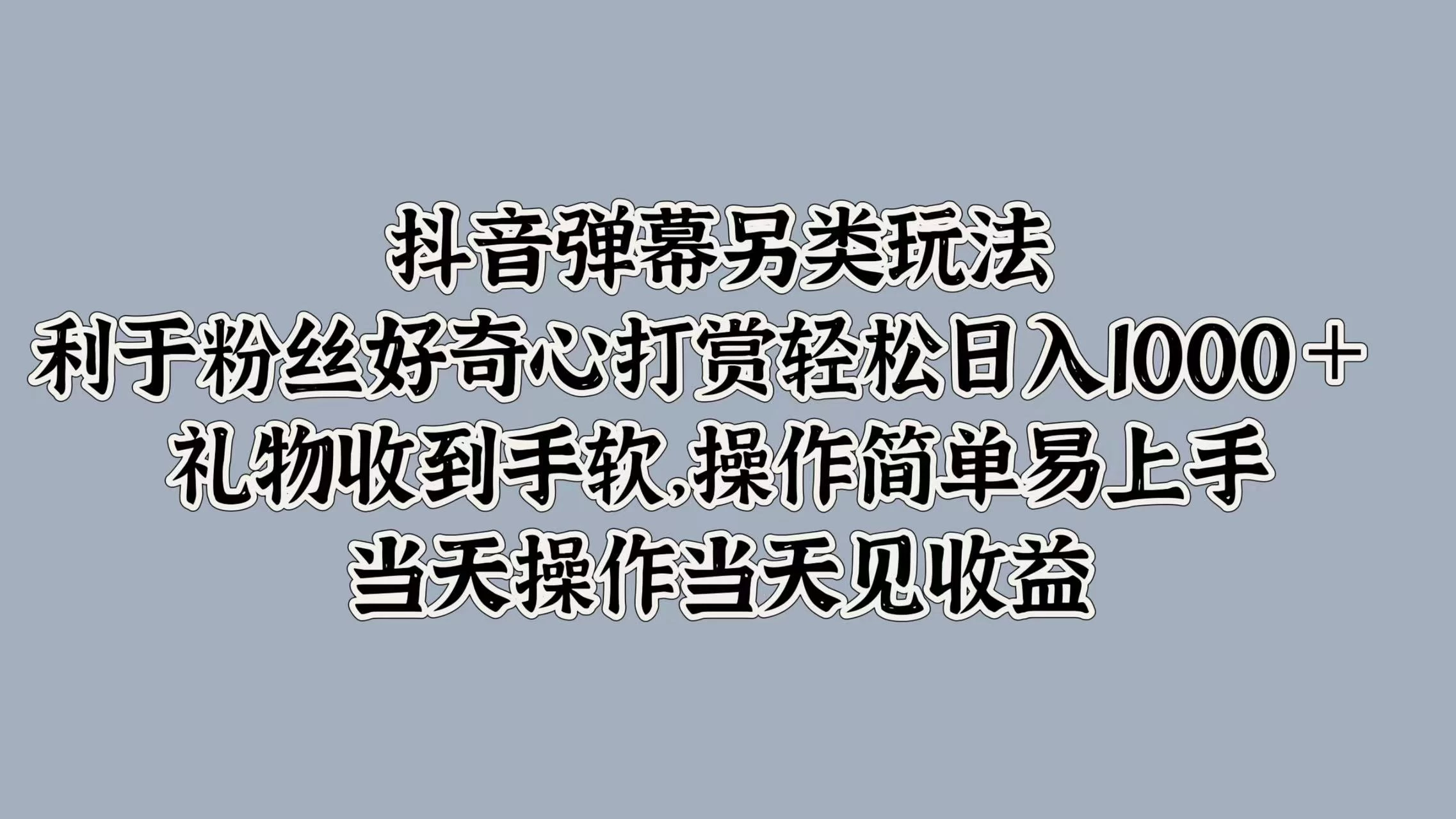抖音弹幕另类玩法，利于粉丝好奇心打赏轻松日入1000＋ 礼物收到手软，操作简单易上手，当天操作当天见收益 - 创梦DreamCreation知识站