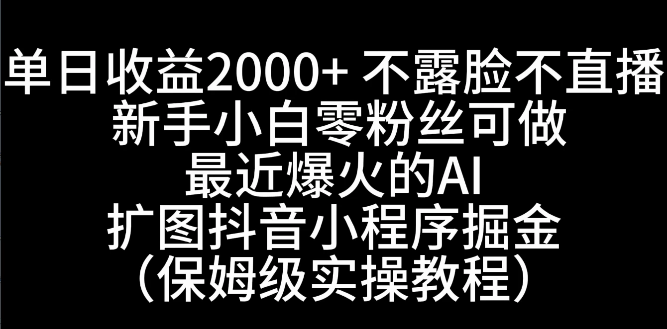 单日收益2000+，不露脸，不直播，新手小白零粉丝可操作最近爆火的AI扩图抖音小程序掘金（保姆级实操教程） - 创梦DreamCreation知识站