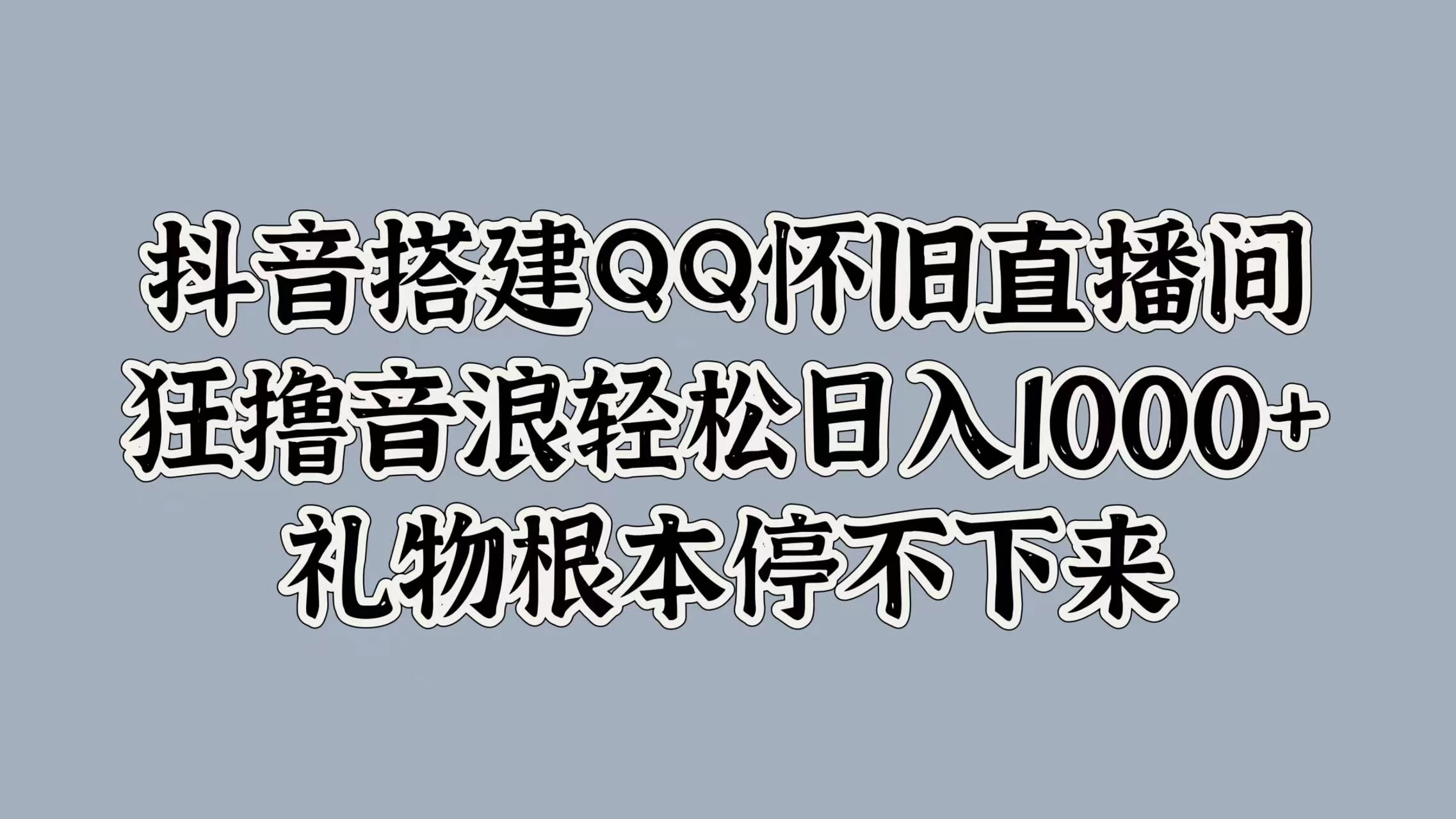 抖音搭建QQ怀旧直播间，狂撸音浪轻松日入1000+礼物根本停不下来 - 创梦DreamCreation知识站