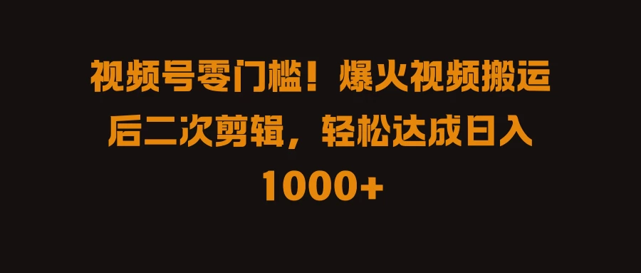 视频号零门槛！爆火视频搬运后二次剪辑，轻松达成日入 1000+ - 创梦DreamCreation知识站