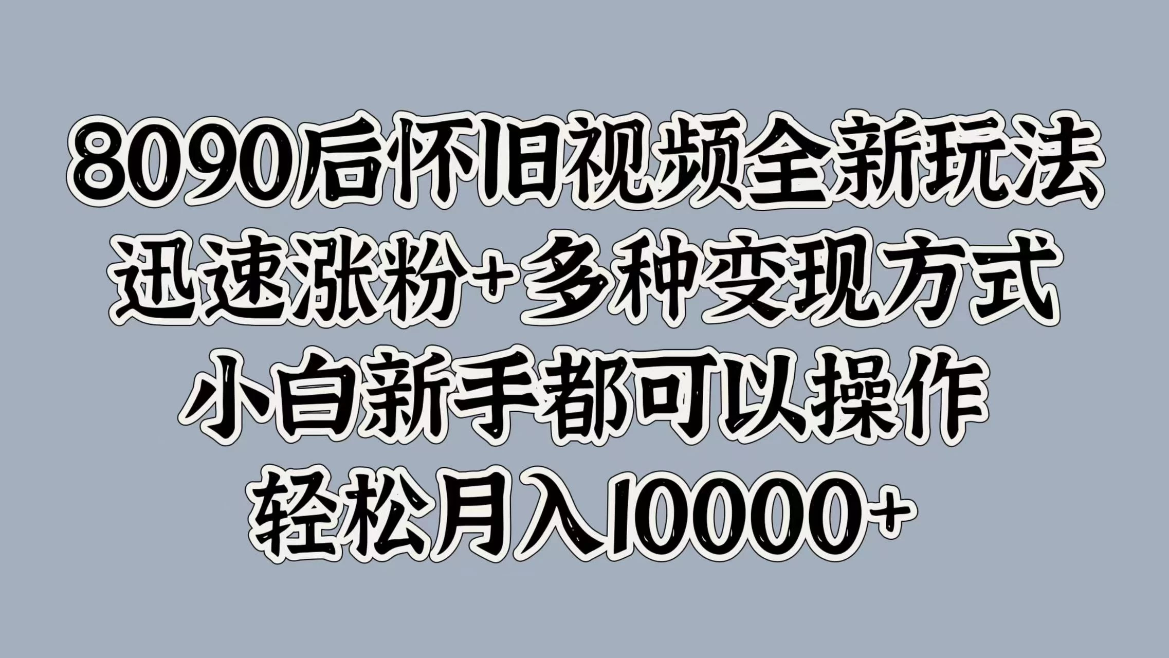 8090后怀旧视频全新玩法，迅速涨粉+多种变现方式，小白新手都可以操作，轻松月入10000+ - 创梦DreamCreation知识站