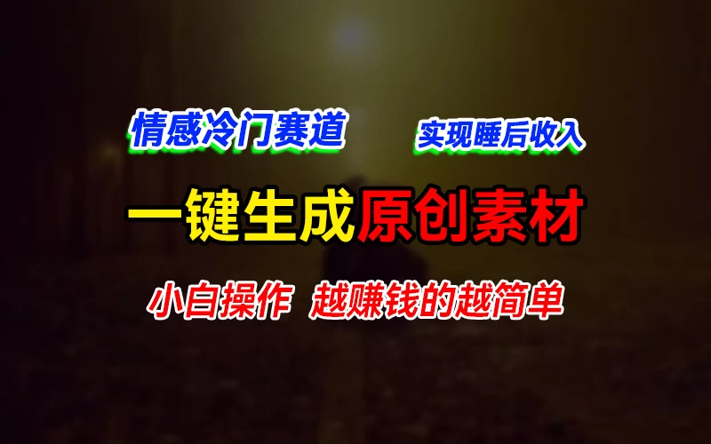 情感冷门蓝海赛道，轻松生成原创素材，小白快速上手获取收益，越赚钱的事越简单 - 创梦DreamCreation知识站