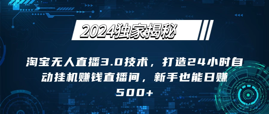 2024独家揭秘：淘宝无人直播3.0技术，打造24小时自动赚钱直播间，新手也能日赚500+【实操教程+软件】 - 创梦DreamCreation知识站