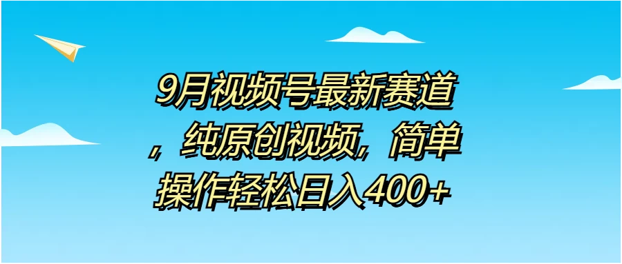 9月视频号最新赛道，纯原创视频，简单操作轻松日入400+ - 创梦DreamCreation知识站