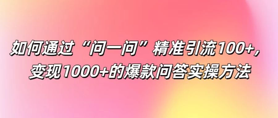 如何通过“问一问”精准引流100+，变现1000+的爆款问答实操方法 - 创梦DreamCreation知识站
