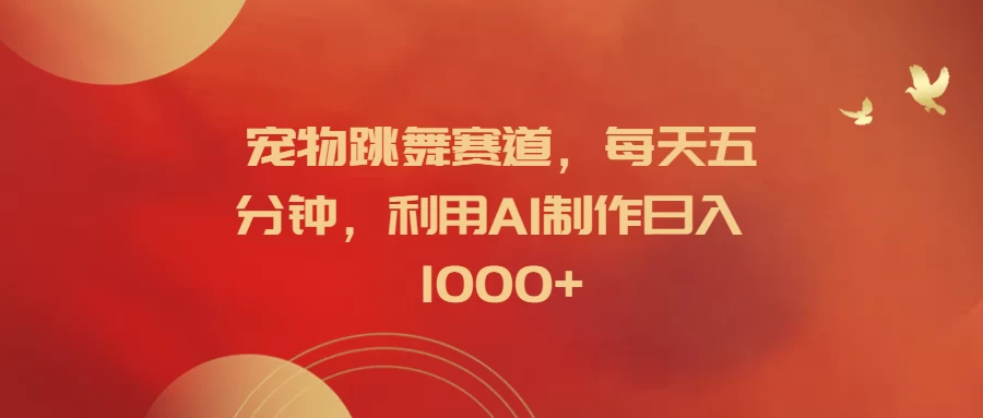 宠物跳舞赛道，每天五分钟，利用AI制作日入1000+ - 创梦DreamCreation知识站