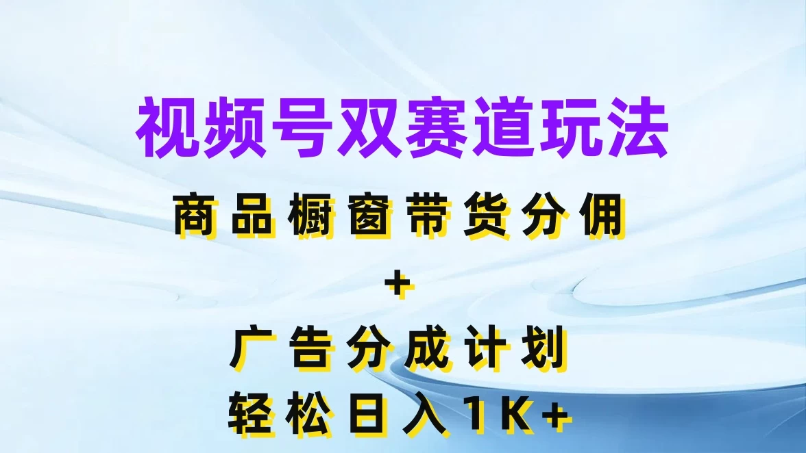 视频号最火双赛道玩法，商品橱窗带货分佣+广告分成计划，轻松日入1K+ - 创梦DreamCreation知识站