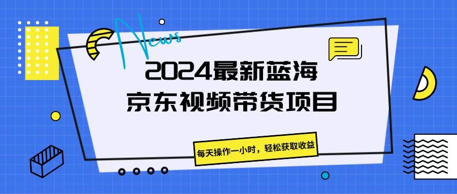 2024最新蓝海京东视频带货项目，每天操作一小时，轻松获取收益 - 创梦DreamCreation知识站