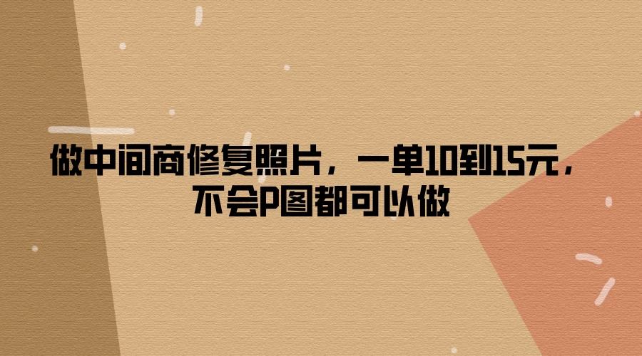 做中间商修复照片，一单10到15元，不会P图都可以做 - 创梦DreamCreation知识站