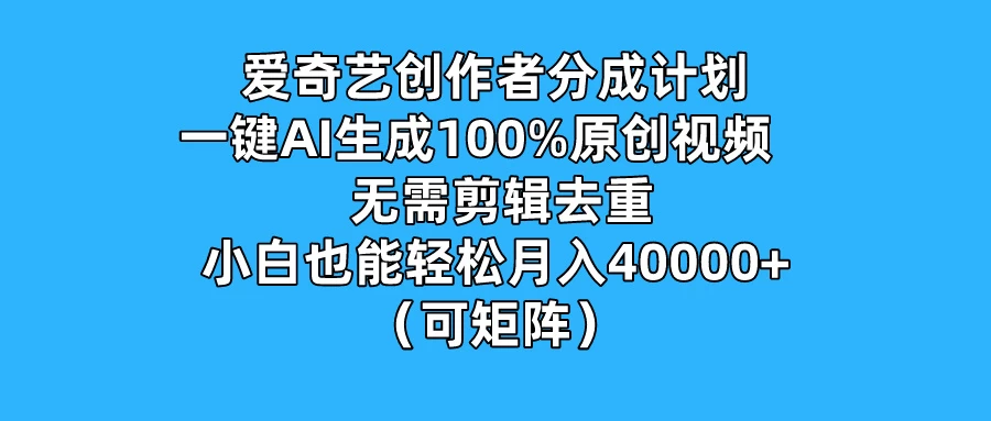 爱奇艺创作者分成计划，一键AI生成100%原创视频，无需剪辑、去重，小白也能轻松月入40000+ （可矩阵） - 创梦DreamCreation知识站