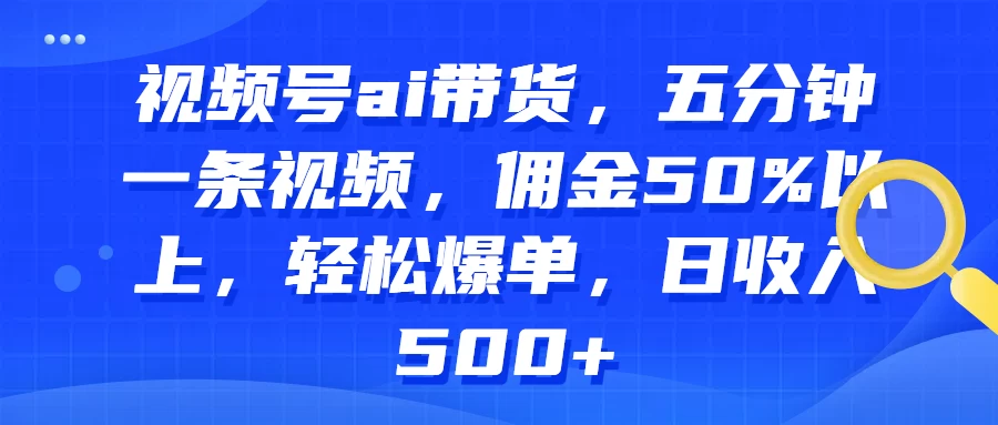 视频号AI带货，五分钟一条视频，佣金50%以上，轻松爆单，日收入500+ - 创梦DreamCreation知识站