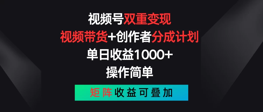 视频号双重变现，视频带货+创作者分成计划 , 单日收益1000+，操作简单，矩阵收益叠加 - 创梦DreamCreation知识站