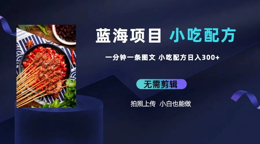 最新蓝海项目，小白专享，一分钟一条图文，日入400+小吃配方也能赚大钱 - 创梦DreamCreation知识站