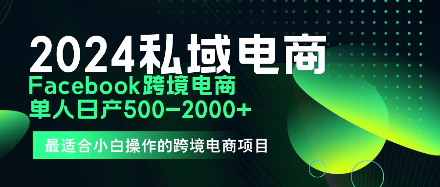 2024年Facebook私域跨境电商，手把手教你日入10单，小白都可操作 - 创梦DreamCreation知识站