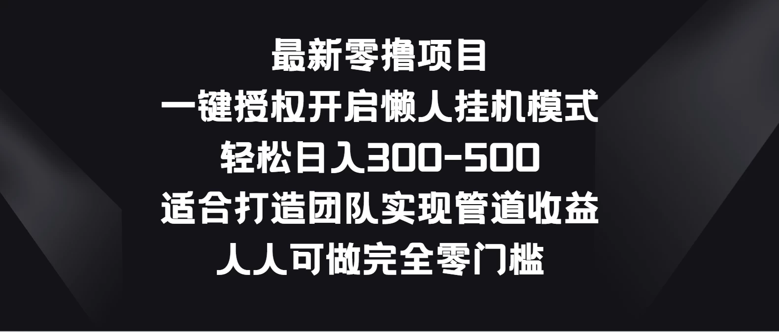 最新零撸项目，一键授权开启懒人挂机模式，轻松日入300-500，适合打造团队实现管道收益，人人可做完全零门槛 - 创梦DreamCreation知识站