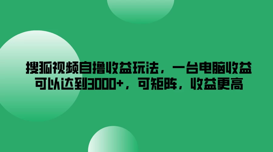 搜狐视频自撸收益玩法，一台电脑收益可以达到3000+，可矩阵，收益更高 - 创梦DreamCreation知识站