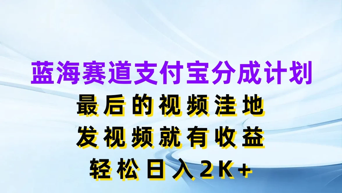 蓝海赛道支付宝分成计划，最后的视频洼地，发视频就有收益，轻松日入2K+ - 创梦DreamCreation知识站