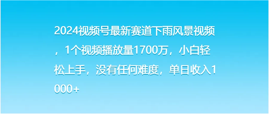 2024视频号最新赛道下雨风景视频，1个视频播放量1700万，小白轻松上手，没有任何难度，单日收入1000+ - 创梦DreamCreation知识站
