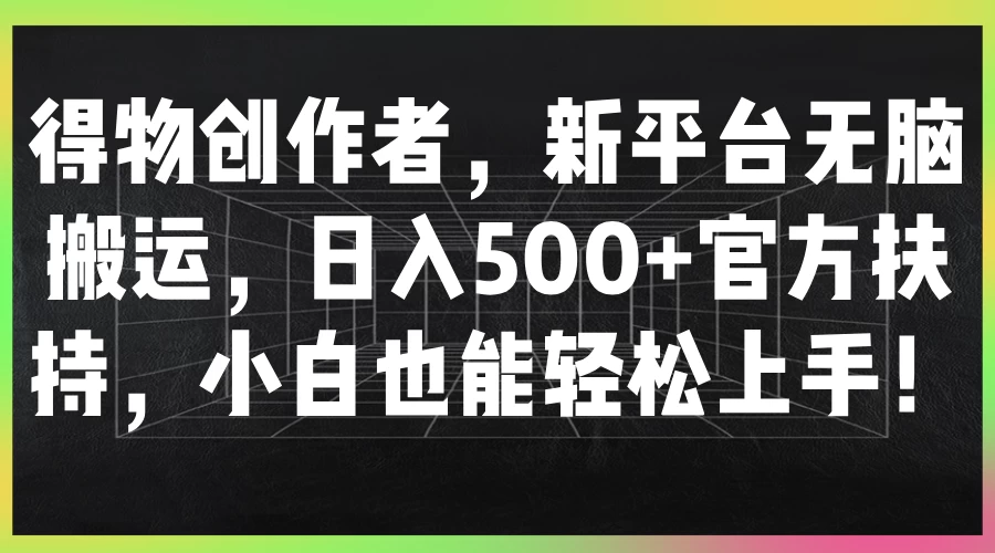 得物创作者，新平台无脑搬运，日入500+官方扶持，小白也能轻松上手！ - 创梦DreamCreation知识站