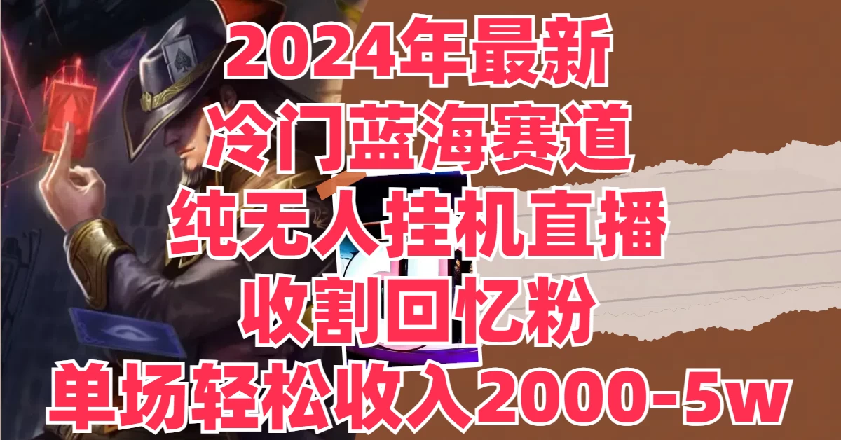 2024年最新冷门蓝海赛道，纯无人挂机直播，收割回忆粉，单场收入轻松2000-5W+ - 创梦DreamCreation知识站