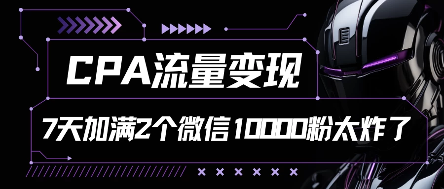CPA流量变现，7天加满两个微信10000粉，轻轻松松加爆微信 - 创梦DreamCreation知识站