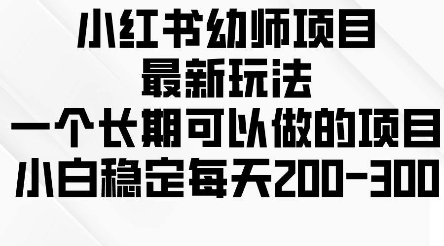 小红书幼师项目最新玩法，一个长期可以做的项目，小白稳定每天200-300 - 创梦DreamCreation知识站