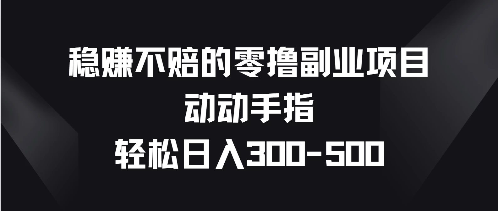 稳赚不赔的零撸副业项目，动动手指轻松日入300-500 - 创梦DreamCreation知识站