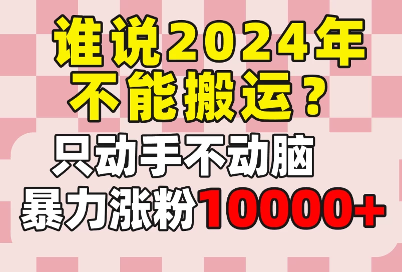 谁说2024年不能搬运？只动手不动脑，自媒体平台单月暴力涨粉10000+ - 创梦DreamCreation知识站