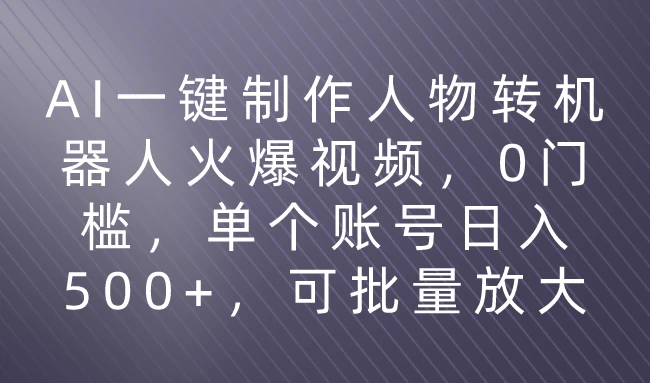 利用AI来制作机器人火爆视频，0门槛，多平台发布赚多份收益，日入500+ - 创梦DreamCreation知识站