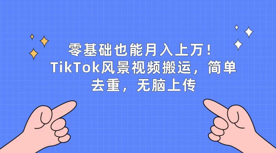 零基础也能月入上万！TikTok风景视频搬运，简单去重，无脑上传 - 创梦DreamCreation知识站