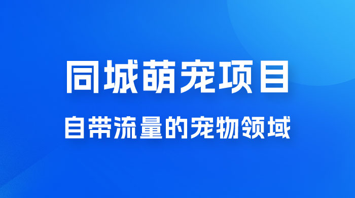 超级市场自带流量的宠物领域，同城萌宠项目冷门方法打破热门市场，小白轻松 600+ - 创梦DreamCreation知识站