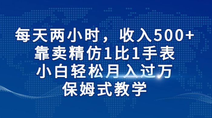 每天两小时，收入 500+，靠卖精仿 1 比 1 手表，小白也能轻松月入过万！保姆式教学，干就完了！ - 创梦DreamCreation知识站
