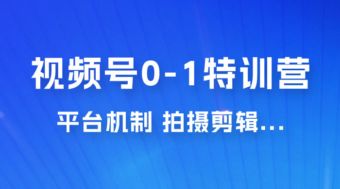 视频号 0-1 特训营：平台机制、拍摄剪辑、内容创作、爆款公式，实战案例分享 - 创梦DreamCreation知识站